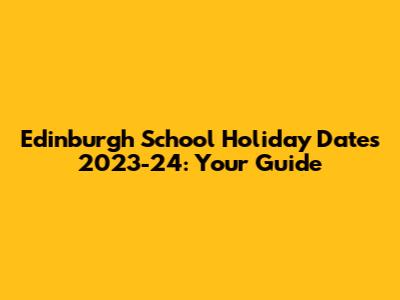 Edinburgh School Holiday Dates 2023-24: Your Guide