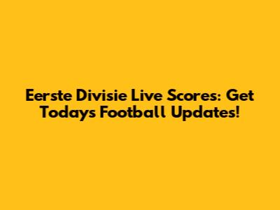 Eerste Divisie Live Scores: Get Today's Football Updates!