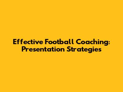Effective Football Coaching: Presentation Strategies