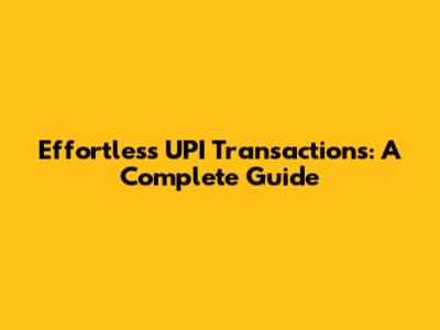 Effortless UPI Transactions: A Complete Guide