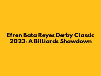 Efren Bata Reyes Derby Classic 2023: A Billiards Showdown