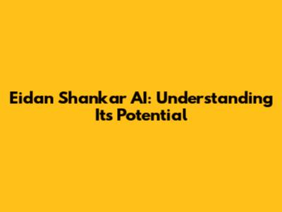 Eidan Shankar AI: Understanding Its Potential