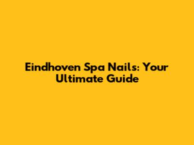 Eindhoven Spa Nails: Your Ultimate Guide