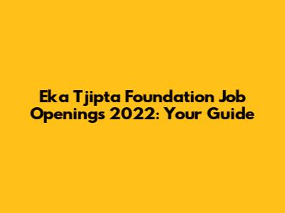 Eka Tjipta Foundation Job Openings 2022: Your Guide