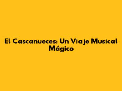 El Cascanueces: Un Viaje Musical Mágico