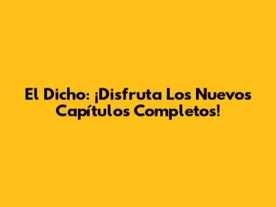 El Dicho: ¡Disfruta Los Nuevos Capítulos Completos!