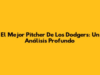 El Mejor Pitcher De Los Dodgers: Un Análisis Profundo