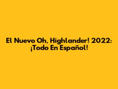 El Nuevo "Oh, Highlander!" 2022: ¡Todo En Español!