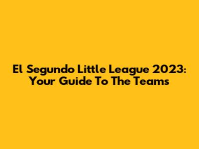 El Segundo Little League 2023: Your Guide To The Teams