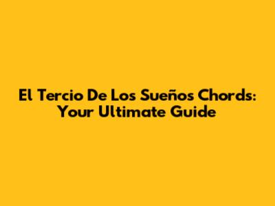 El Tercio De Los Sueños Chords: Your Ultimate Guide