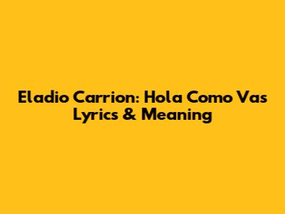 Eladio Carrion: Hola Como Vas Lyrics & Meaning
