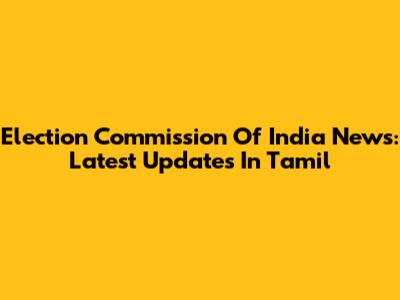 Election Commission Of India News: Latest Updates In Tamil