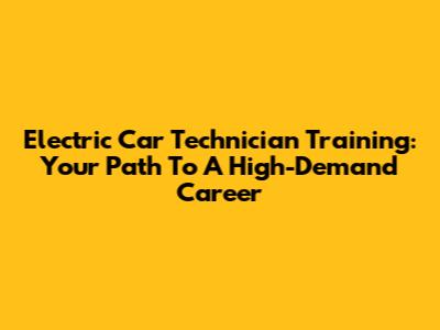 Electric Car Technician Training: Your Path To A High-Demand Career