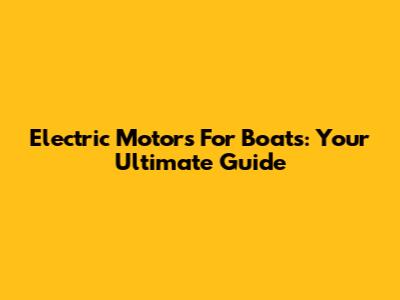 Electric Motors For Boats: Your Ultimate Guide