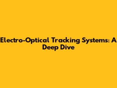 Electro-Optical Tracking Systems: A Deep Dive