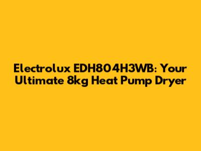 Electrolux EDH804H3WB: Your Ultimate 8kg Heat Pump Dryer