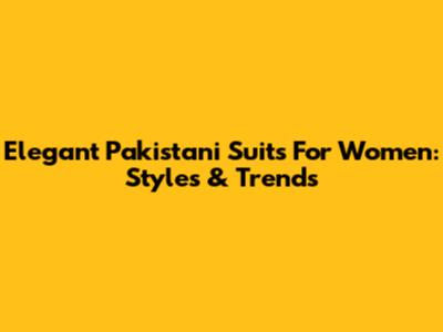 Elegant Pakistani Suits For Women: Styles & Trends