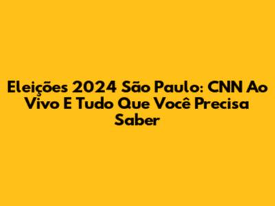 Eleições 2024 São Paulo: CNN Ao Vivo E Tudo Que Você Precisa Saber
