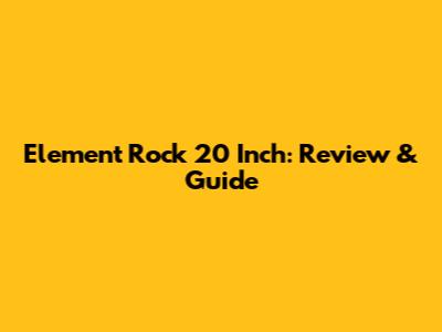 Element Rock 20 Inch: Review & Guide
