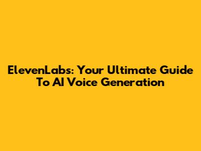 ElevenLabs: Your Ultimate Guide To AI Voice Generation