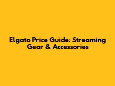 Elgato Price Guide: Streaming Gear & Accessories