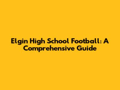 Elgin High School Football: A Comprehensive Guide