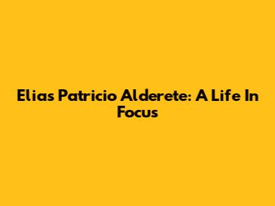 Elias Patricio Alderete: A Life In Focus