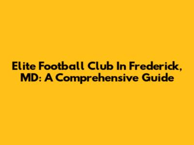 Elite Football Club In Frederick, MD: A Comprehensive Guide