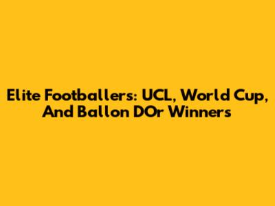 Elite Footballers: UCL, World Cup, And Ballon D'Or Winners