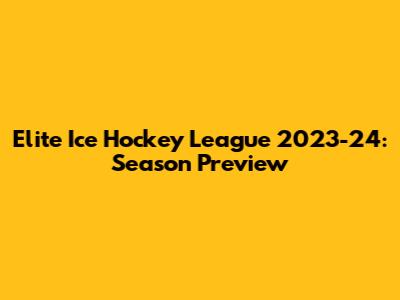 Elite Ice Hockey League 2023-24: Season Preview