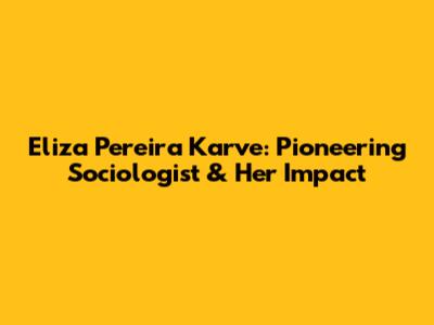 Eliza Pereira Karve: Pioneering Sociologist & Her Impact