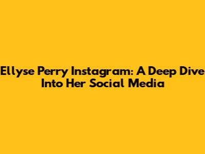 Ellyse Perry Instagram: A Deep Dive Into Her Social Media