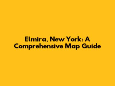 Elmira, New York: A Comprehensive Map Guide