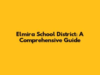 Elmira School District: A Comprehensive Guide