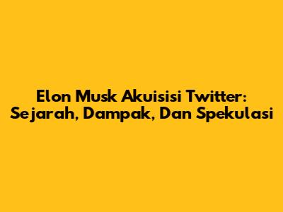 Elon Musk Akuisisi Twitter: Sejarah, Dampak, Dan Spekulasi