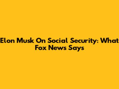 Elon Musk On Social Security: What Fox News Says