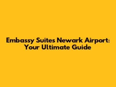 Embassy Suites Newark Airport: Your Ultimate Guide