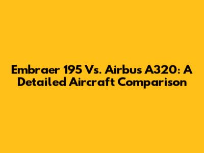 Embraer 195 Vs. Airbus A320: A Detailed Aircraft Comparison