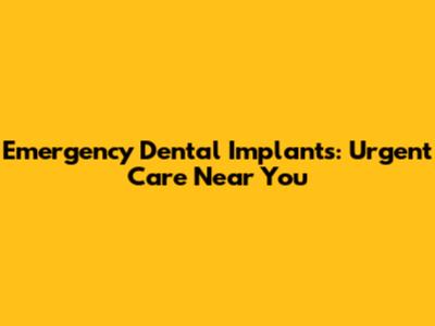 Emergency Dental Implants: Urgent Care Near You