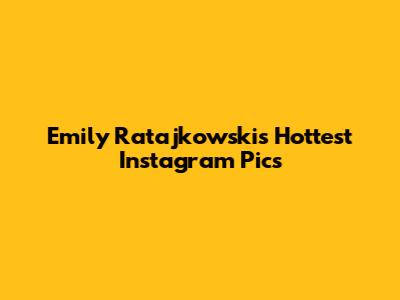 Emily Ratajkowski's Hottest Instagram Pics