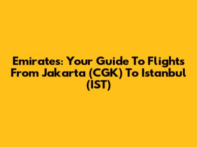 Emirates: Your Guide To Flights From Jakarta (CGK) To Istanbul (IST)
