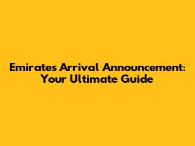 Emirates Arrival Announcement: Your Ultimate Guide