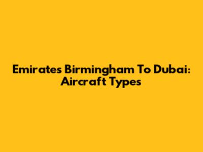 Emirates Birmingham To Dubai: Aircraft Types
