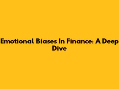 Emotional Biases In Finance: A Deep Dive