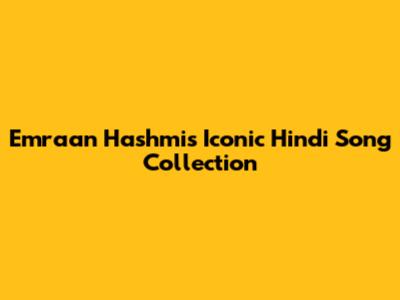 Emraan Hashmi's Iconic Hindi Song Collection