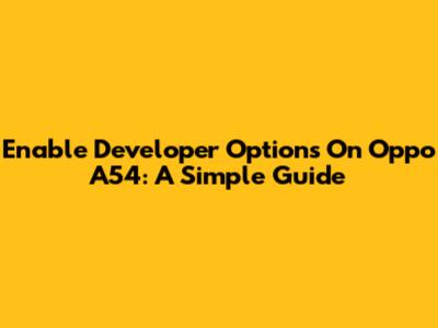 Enable Developer Options On Oppo A54: A Simple Guide