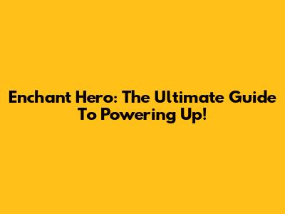Enchant Hero: The Ultimate Guide To Powering Up!