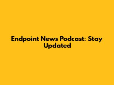 Endpoint News Podcast: Stay Updated