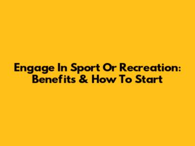 Engage In Sport Or Recreation: Benefits & How To Start
