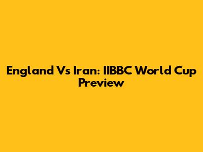 England Vs Iran: IIBBC World Cup Preview